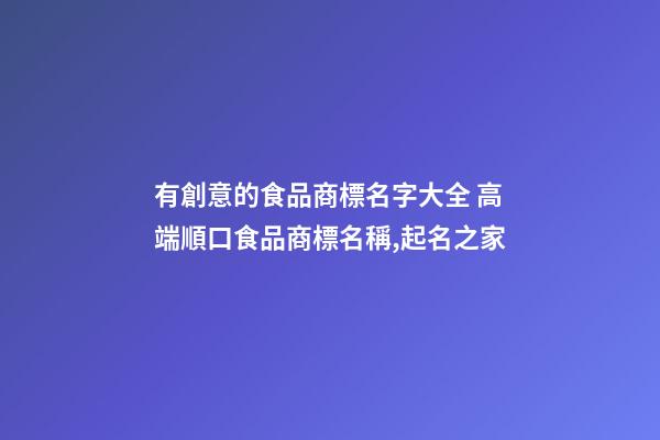 有創意的食品商標名字大全 高端順口食品商標名稱,起名之家-第1張-商標起名-玄機派
